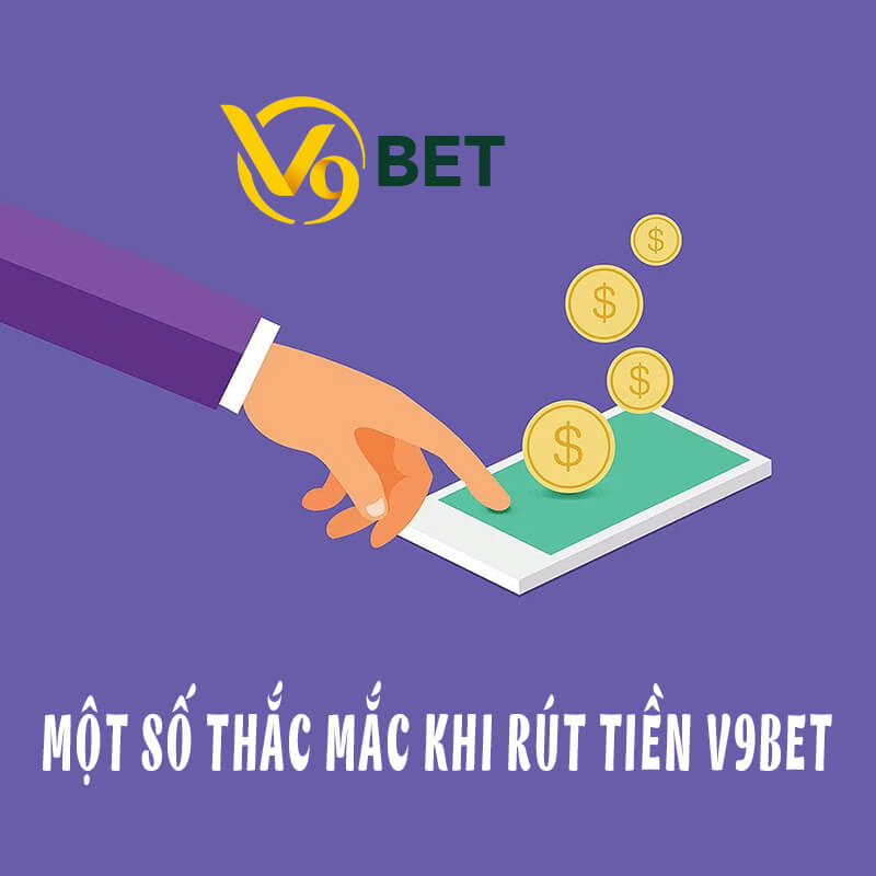 Một vài câu hỏi liên quan tới quá trình rút tiền V9bet